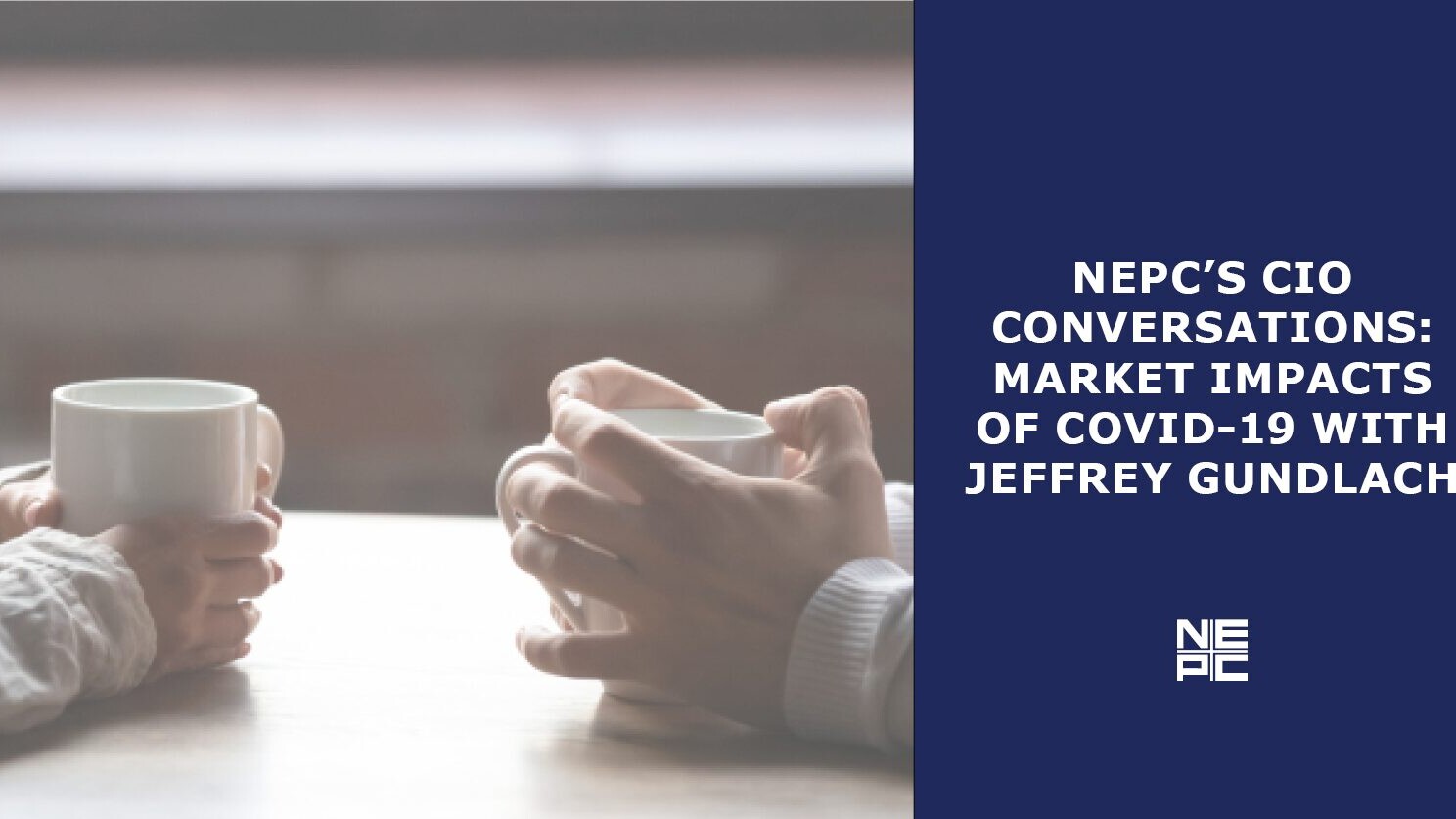 Two facing people holding porcelain coffee cups. Copy reads: NEPC's CIO Conversations: Market Impacts of COVID-19 with Jeffrey Gundlach.